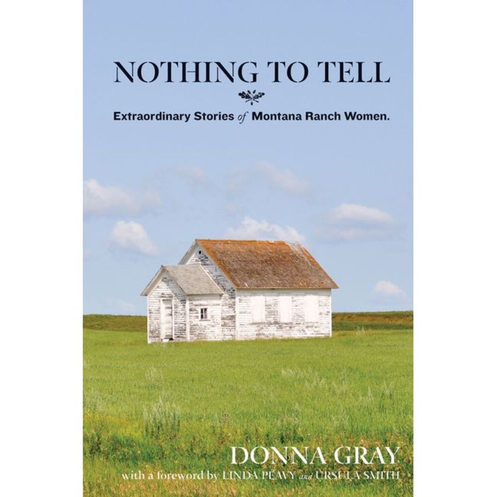 Nothing to Tell: Extraordinary Stories of Montana Ranch Women -- Donna Gray